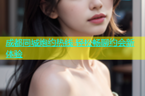 成都同城炮约热线 轻松畅聊约会新体验