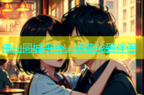 佛山同城平台，快速找到伴侣