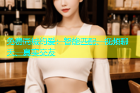 免费同城约爱：智能匹配、视频聊天、真实交友