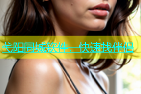 弋阳同城软件，快速找伴侣