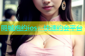 同城炮约ios：快速约会平台