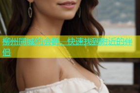 柳州同城约会群，快速找到附近的伴侣