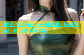 附近约会App：一键邂逅，快速匹配，附近单身等你聊