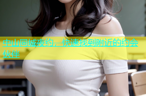 中山同城夜约，快速找到附近的约会伙伴