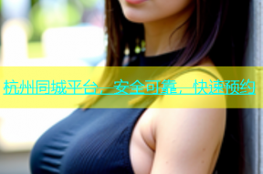 杭州同城平台，安全可靠，快速预约