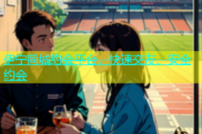 伊宁同城约会平台，快速交友、安全约会
