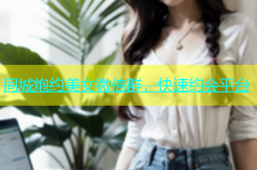 同城炮约美女微信群，快速约会平台