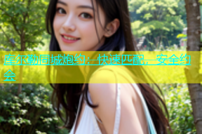 库尔勒同城炮约：快速匹配，安全约会