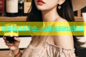 同城炮约会平台，快速找到附近伴侣