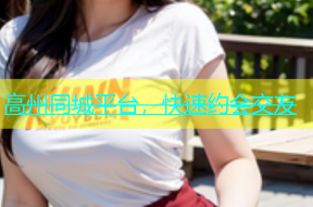 高州同城平台，快速约会交友