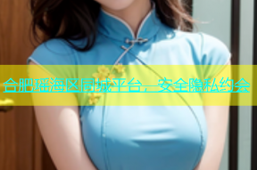 合肥瑶海区同城平台，安全隐私约会