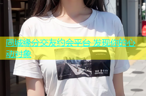 同城缘分交友约会平台 发现你的心动对象