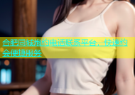 合肥同城炮约电话联系平台，快速约会便捷服务