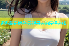 邂逅新奇缘分 发现身边的爱情之旅