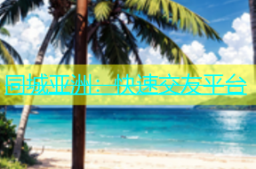 同城亚洲：快速交友平台