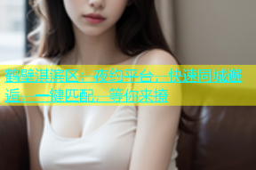 鹤壁淇滨区：夜约平台，快速同城邂逅，一键匹配，等你来撩