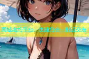 同城炮约平台，快速约会，附近交友