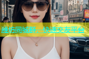 潍坊同城群，快速交友平台