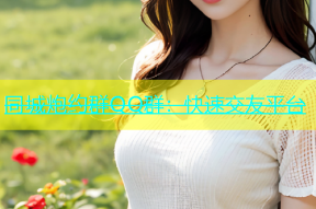 同城炮约群QQ群：快速交友平台