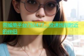 同城单平台792477，快速找到附近的伴侣