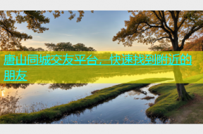 唐山同城交友平台，快速找到附近的朋友