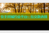 快手同城约会平台：社交新选择