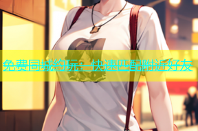 免费同城约玩：快速匹配附近好友