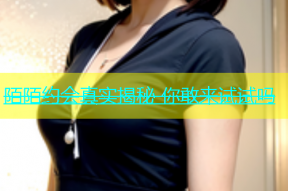 陌陌约会真实揭秘 你敢来试试吗