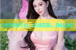 合肥同城平台：快速匹配，隐私保护