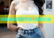 同城单身免费平台，随时约会