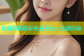徽县同城熟女电话平台，快速约会
