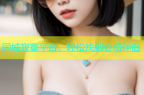 同城寂寞平台，轻松找到心动伴侣