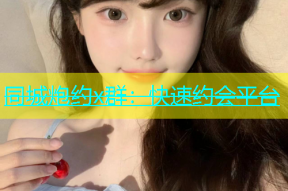 同城炮约x群：快速约会平台