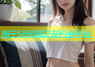 南宁58同城交友约会平台