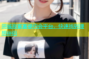 同城寂寞富婆约会平台，快速找到理想伴侣