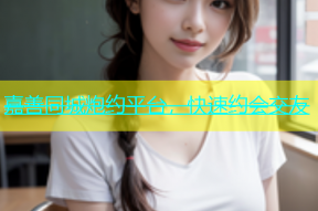 嘉善同城炮约平台，快速约会交友