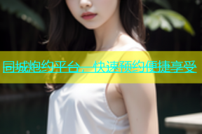 同城炮约平台，快速预约便捷享受