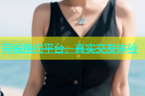 同城炮约平台，真实交友体验