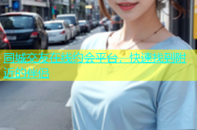 同城交友在线约会平台，快速找到附近的伴侣