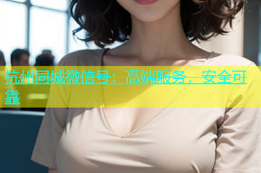 杭州同城微信号：高端服务，安全可靠