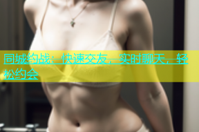 同城约战：快速交友，实时聊天，轻松约会