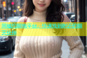 同城约聊炮平台，快速找到附近的聊天伙伴