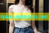 同城真人炮约免费QQ，随时