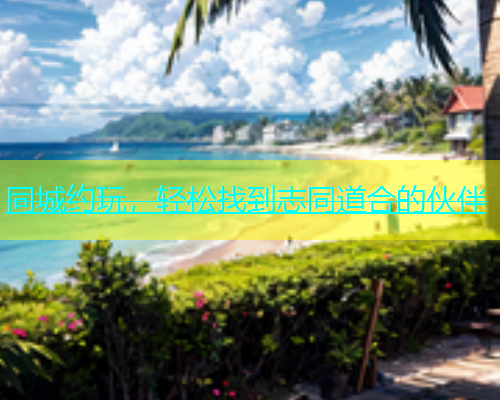 同城约玩,轻松找到志同道合的伙伴 第1张 同城约玩,轻松找到志同道合的伙伴 第1张