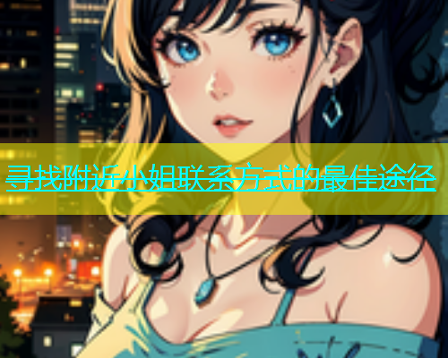 寻找附近小姐联系方式的最佳途径  第1张