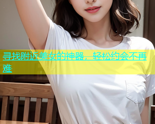 寻找附近美女的神器，轻松约会不再难  第1张