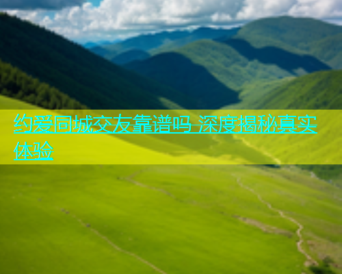 约爱同城交友靠谱吗 深度揭秘真实体验 第2张 约爱同城交友靠谱吗 深度揭秘真实体验 第2张