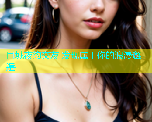 同城夜约交友 发现属于你的浪漫邂逅  第1张