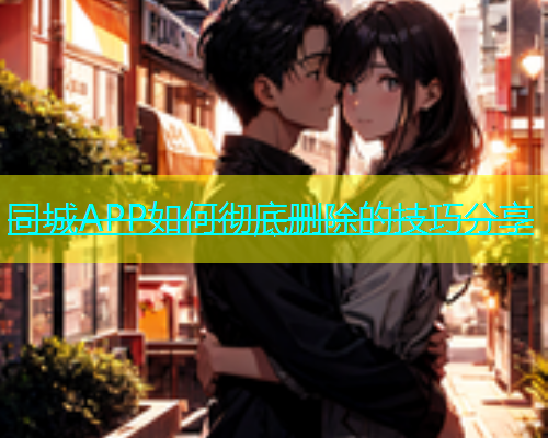 同城APP如何彻底删除的技巧分享  第1张