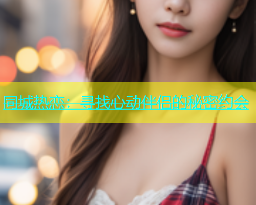 同城热恋：寻找心动伴侣的秘密约会  第1张